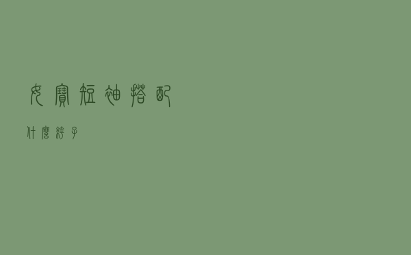 女宝短袖搭配什么裤子