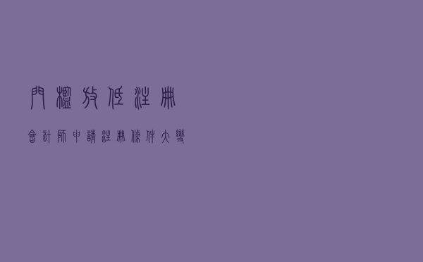 门槛放低？注册会计师申请注册条件大变