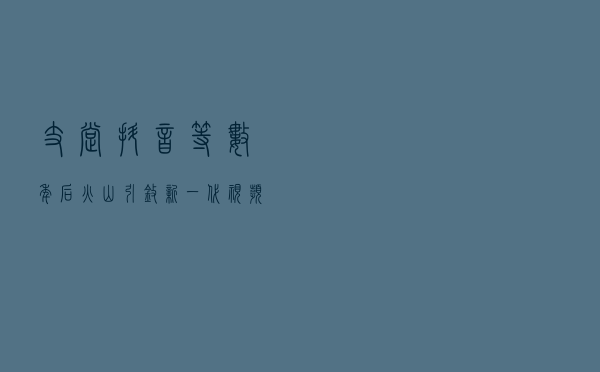 支撑抖音等数年后 火山引擎新一代视频点播服务对外开放