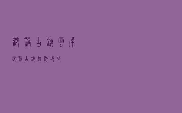 沙溪古镇（云南沙溪古镇旅游攻略）