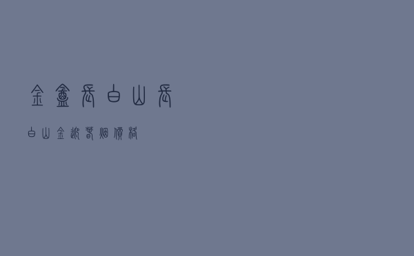 金盒长白山（长白山金迎春烟价格）