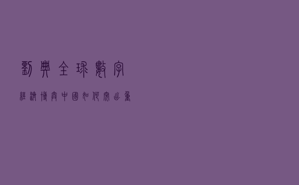 刘典：全球数字经济博弈 中国如何突出重围？