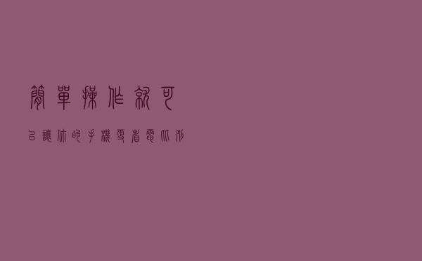 简单操作就可以让你的手机更省电，比别人多用一个小时，还更护眼