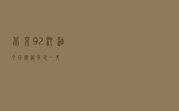 北京92汽油今日价格多少一升