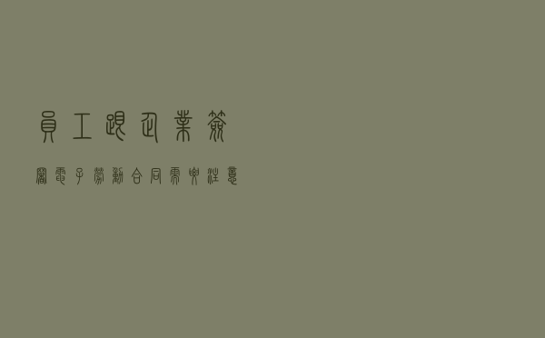 员工跟企业签署电子劳动合同，需要注意哪些？