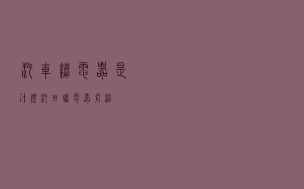 汽车继电器是什么？汽车继电器介绍