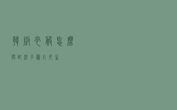 韩版衣服怎么搭配裤子图片女生