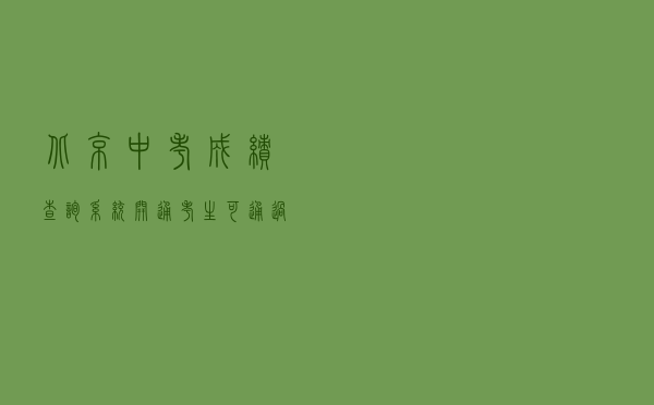 北京中考成绩查询系统开通，考生可通过2种方式查分