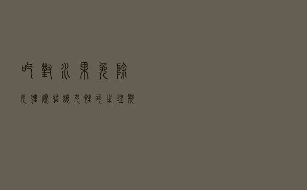 吃对水果，免除女性烦恼，让女性的生理期舒服的过