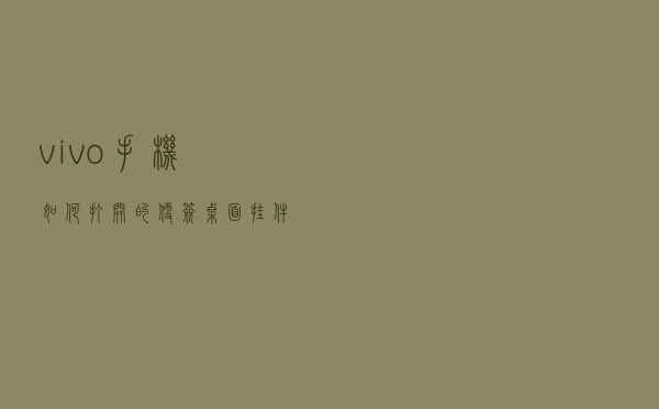 vivo手机如何打开的便签桌面挂件窗口？