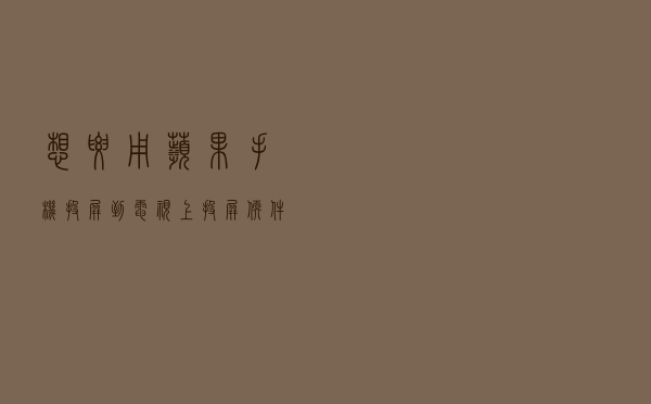 想要用苹果手机投屏到电视上，投屏软件工具分享