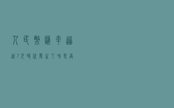 人民币汇率逼近7元时代，发生了啥？是否“破7”？