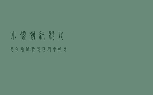 小规模纳税人免征增值税的正确申报方式！