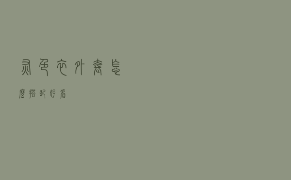 灰色衣外套怎么搭配好看