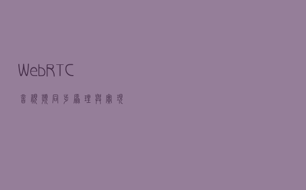 WebRTC 音视频同步原理与实现