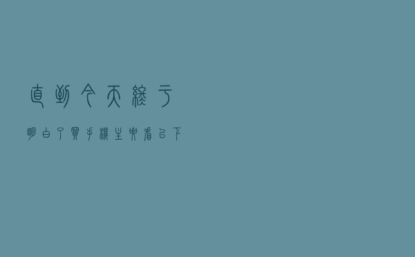 直到今天，终于明白了，买手机主要看以下4个配置？