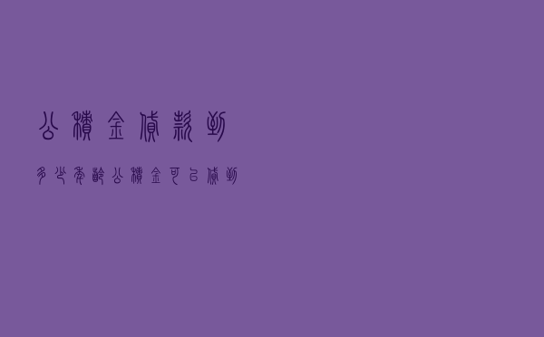 公积金贷款到多少年龄_公积金可以贷到几岁