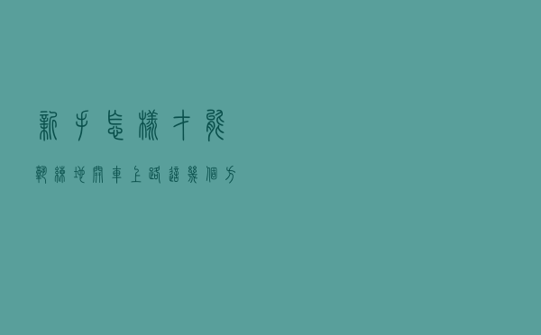 新手怎样才能熟练地开车上路？这几个方面的问题得注意