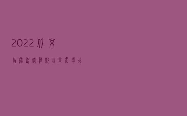 2022北京首批专精特新企业名单公布
