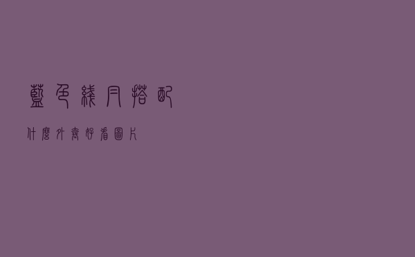 蓝色线帽搭配什么外套好看图片