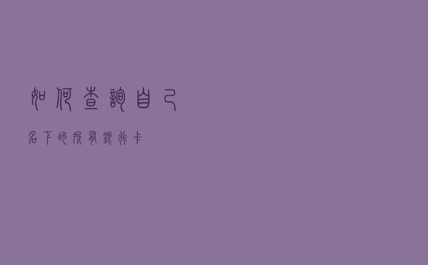 如何查询自己名下的所有银行卡？
