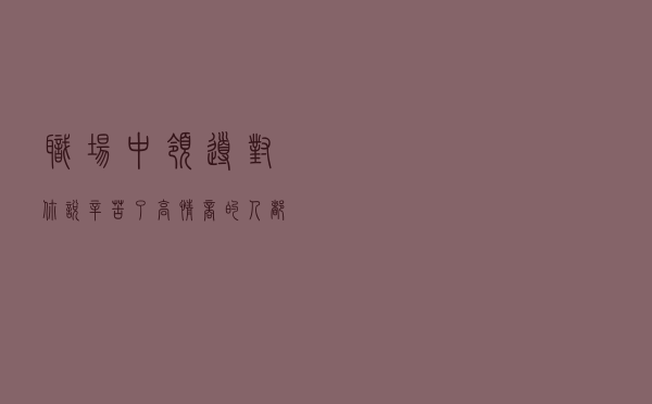 职场中领导对你说“辛苦了”，高情商的人都这样回！