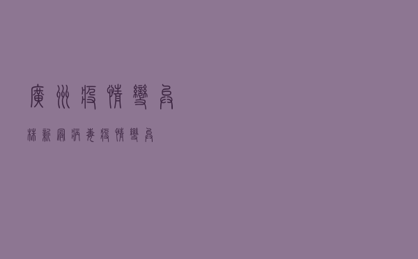 广州疫情变异株（新冠病毒疫情变异）