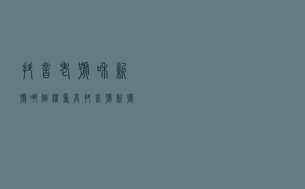 抖音老号和新号哪个权重高，抖音号新号和老号的区别