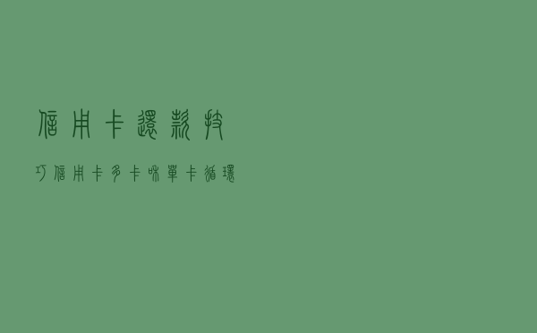 信用卡还款技巧：信用卡多卡和单卡循环还款法