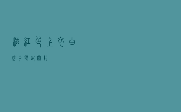 酒红色上衣白裤子搭配图片