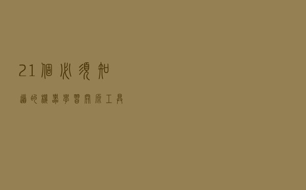 21 个必须知道的机器学习开源工具