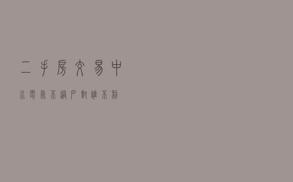 二手房交易中，水电气不过户对谁不利？