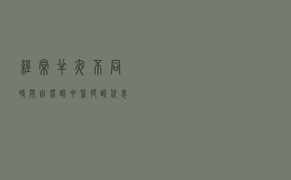 经常半夜不同时间“自然醒”？中医提醒：代表不同的身体问题