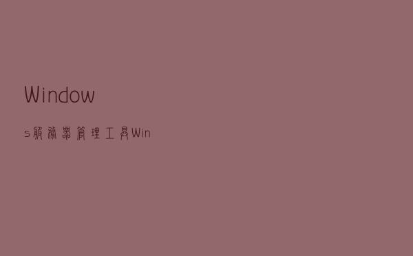 Windows服务器管理工具 Windows Admin Center 部署及配置文档