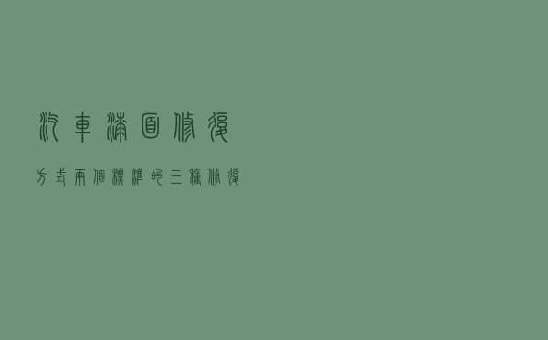汽车漆面修复方式：两个标准的三种修复方式
