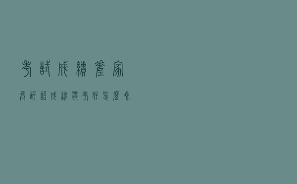 考试成绩差家长评语（成绩没考好怎么和家长说）