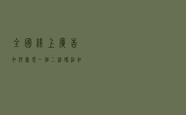 全国线上广告如何实现一个二维码添加各地的经理?