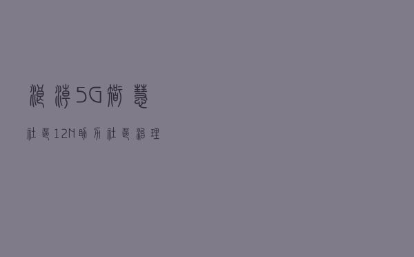 浪潮5G智慧社区1+2+N，助力社区治理新格局