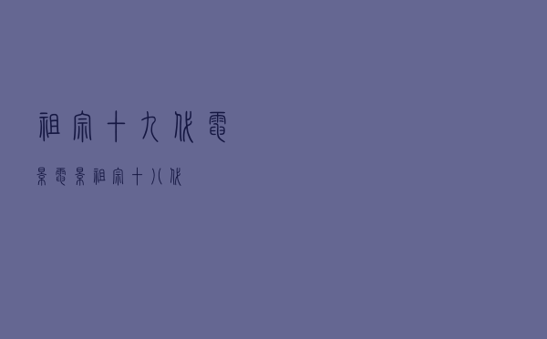 祖宗十九代 电影（电影祖宗十八代）