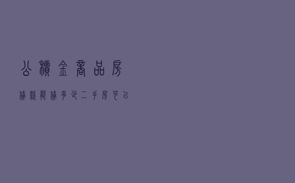 公积金商品房贷款能贷多少，二手房可以公积金贷款吗