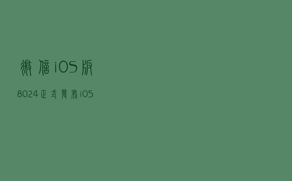 微信iOS版8.0.24正式发布：iOS16闪退问题已解决，并有新功能