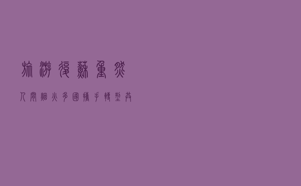 旅游复苏重燃人间烟火 多国携手转型共绘美好愿景