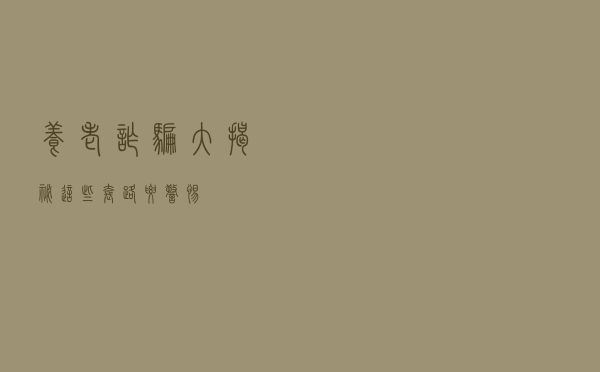 养老诈骗大揭秘，这些套路要警惕！