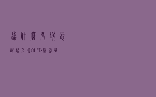 为什么高端电视都采用OLED？原因有四点