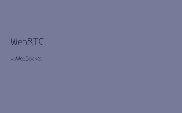 WebRTC vs WebSocket？WebRTC + WebSocket？