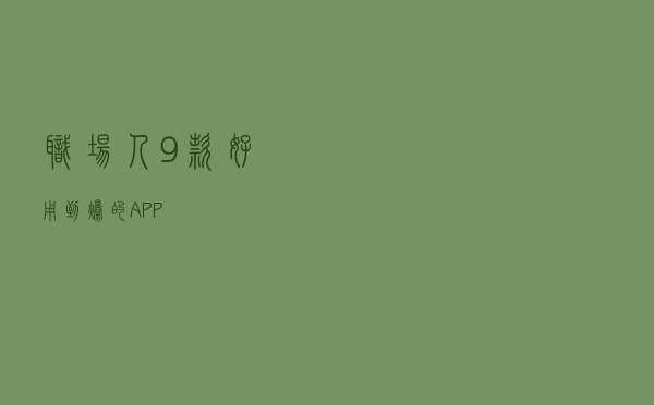 职场人，9款好用到爆的APP