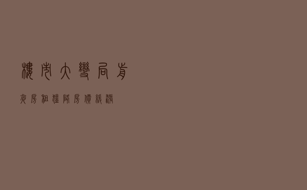 楼市大变局前夜：房租猛降 房价缓涨……