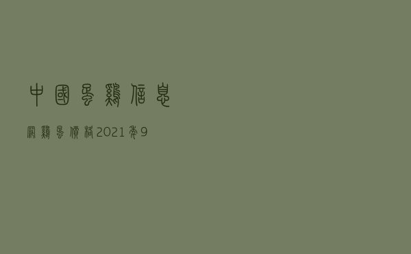 中国蛋鸡信息网鸡蛋价格_2021年9月17日全国鸡蛋价格