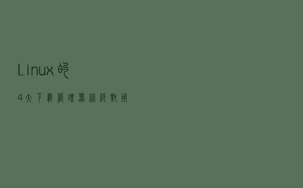 Linux 的4大下载管理器，你绝对用得到！