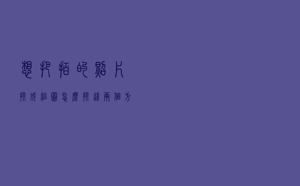 想把拍的照片拼成组图怎么拼？这两个方法手机都可以